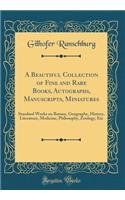 A Beautiful Collection of Fine and Rare Books, Autographs, Manuscripts, Miniatures: Standard Works on Botany, Geography, History, Literature, Medicine, Philosophy, Zoology, Etc (Classic Reprint)