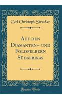 Auf Den Diamanten= Und Foldfelbern SÃ¼dafrikas (Classic Reprint)