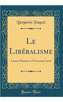 Le Libï¿½ralisme: Leï¿½ons Donnï¿½es ï¿½ l'Universitï¿½ Laval (Classic Reprint)