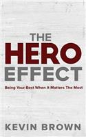 The Hero Effect: Being Your Best When It Matters the Most: Being Your Best When It Matters the Most