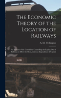 Economic Theory of the Location of Railways [microform]; an Analysis of the Conditions Controlling the Laying out of Railways to Effect the Most Judicious Expenditure of Capital