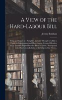 View of the Hard-labour Bill; Being an Abstract of a Pamphlet, Intituled Draught of a Bill, to Punish by Imprisonment and Hard-labour, Certain Offenders; and to Establish Proper Places for Their Reception. Interspersed With Observations Relative To