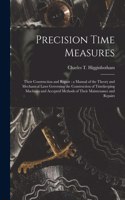 Precision Time Measures: Their Construction and Repair: a Manual of the Theory and Mechanical Laws Governing the Construction of Timekeeping Machines and Accepted Methods of