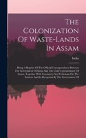 Colonization Of Waste-lands In Assam: Being A Reprint Of The Official Correspondence Between The Government Of India And The Chief Commissioner Of Assam, Together With Comments And Criti