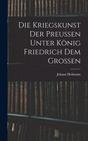 Die Kriegskunst Der Preussen Unter König Friedrich Dem Grossen