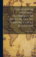 Compendium Historiae Universalis Ab Initio Mundi Ad Tempora Caroli Magni Imp