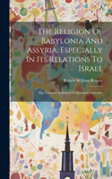 Religion Of Babylonia And Assyria, Especially In Its Relations To Israel