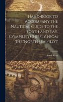 Hand-Book to Accompany the Nautical Guide to the Forth and Tay, Compiled Chiefly From the 'north Sea Pilot'