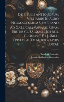 De Fibulis Antiquorum Vestiariis In Agro Neomagensium Suburbano Ad Gallicam Vahalis Ripam Erutis Cl. Salmasii, Jo.fred. Gronovii, Et J. Smeti Epistolae Ex Autographis Editae