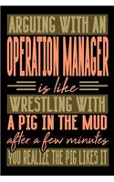 Arguing with an OPERATION MANAGER is like wrestling with a pig in the mud. After a few minutes you realize the pig likes it.