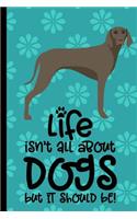 Life Isn't All About Dogs But It Should Be