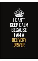 I Can't Keep Calm Because I Am A Delivery Driver