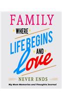 Family Where Life Begins and Love Never Ends My Mom Memories and Thoughts Journal