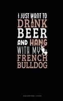 I Just Want To Drink Beer & Hang With My French Bulldog