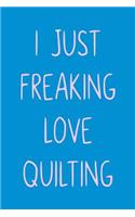 I Just Freaking Love Quilting