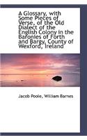 A Glossary, with Some Pieces of Verse, of the Old Dialect of the English Colony in the Baronies of F