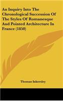 Inquiry Into The Chronological Succession Of The Styles Of Romanesque And Pointed Architecture In France (1850)