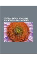 Centralization & the Law; Scientific Legal Education