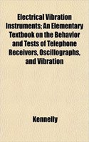 Electrical Vibration Instruments; An Elementary Textbook on the Behavior and Tests of Telephone Receivers, Oscillographs, and Vibration: (English)