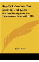 Hegel's Lehre Von Der Religion Und Kunst: Von Dem Standpuncte Des Glaubens Aus Beurtheilt (1842)(German)