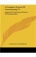 A Complete System of Conveyancing V1: Adapted to the Present Practice of Scotland (1907)