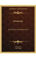 Tchaikovsky: His Life Told In Anecdotal Form
