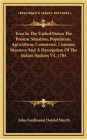 Tour in the United States; The Present Situation, Population, Agriculture, Commerce, Customs, Manners and a Description of the Indian Nations V1, 1784