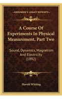 Course of Experiments in Physical Measurement, Part Two: Sound, Dynamics, Magnetism and Electricity (1892)