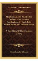 Abraham Lincoln And Boston Corbett, With Personal Recollections Of Each; John Wilkes Booth And Jefferson Davis