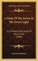 A Study Of The Savior In The Newer Light: Or A Present-Day Study Of Jesus Christ (1898)(English)