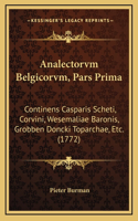 Analectorvm Belgicorvm, Pars Prima: Continens Casparis Scheti, Corvini, Wesemaliae Baronis, Grobben Doncki Toparchae, Etc. (1772)