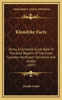 Klondyke Facts: Being A Complete Guide Book To The Gold Regions Of The Great Canadian Northwest Territories And Alaska (1897)