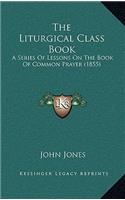 The Liturgical Class Book: A Series Of Lessons On The Book Of Common Prayer (1855)