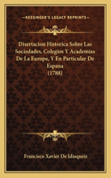 Disertacion Historica Sobre Las Sociedades, Colegios Y Academias De La Europa, Y En Particular De Espana (1788)