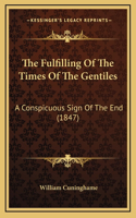The Fulfilling Of The Times Of The Gentiles: A Conspicuous Sign Of The End (1847)