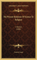 The Present Relations Of Science To Religion: A Sermon (1860)