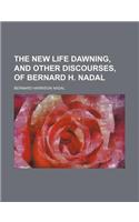 The New Life Dawning, and Other Discourses, of Bernard H. Nadal: (English)