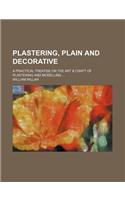 Plastering, Plain and Decorative; A Practical Treatise on the Art & Craft of Plastering and Modelling: (English)