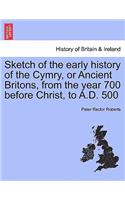 Sketch of the Early History of the Cymry, or Ancient Britons, from the Year 700 Before Christ, to A.D. 500