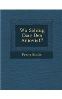 Wo Schlug C&#65533;sar Den Ariovist?: (German)