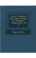 Uvres Completes de Eug Ne Scribe: S R. Com Dies. Vaudevilles. 33 V(French)