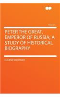 Peter the Great, Emperor of Russia; A Study of Historical Biography Volume 1