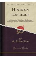 Hints on Language: In Connection with Sight-Reading and Writing in Primary and Intermediate Schools (Classic Reprint)