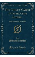 The Child's Casket of Instructive Stories: For Good Boys and Girls (Classic Reprint)(English)