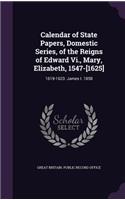 Calendar of State Papers, Domestic Series, of the Reigns of Edward VI., Mary, Elizabeth, 1547-[1625]
