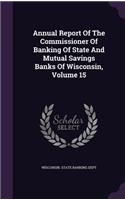 Annual Report of the Commissioner of Banking of State and Mutual Savings Banks of Wisconsin, Volume 15