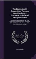 Limitation Of Competition Through Combination As Illustrated In Railroad Self-government: An Address Delivered Before The Trust Conference, Held At Chicago Ill., September 13 To 19, 1899, Under The Auspices Of The Civic Federation Of Chic