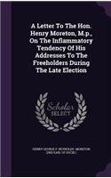 A Letter To The Hon. Henry Moreton, M.p., On The Inflammatory Tendency Of His Addresses To The Freeholders During The Late Election