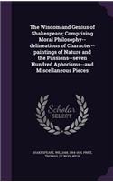 The Wisdom and Genius of Shakespeare; Comprising Moral Philosophy--Delineations of Character--Paintings of Nature and the Passions--Seven Hundred Aphorisms--And Miscellaneous Pieces