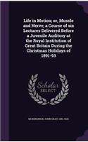 Life in Motion; or, Muscle and Nerve; a Course of six Lectures Delivered Before a Juvenile Auditory at the Royal Institution of Great Britain During the Christmas Holidays of 1891-93: (English)